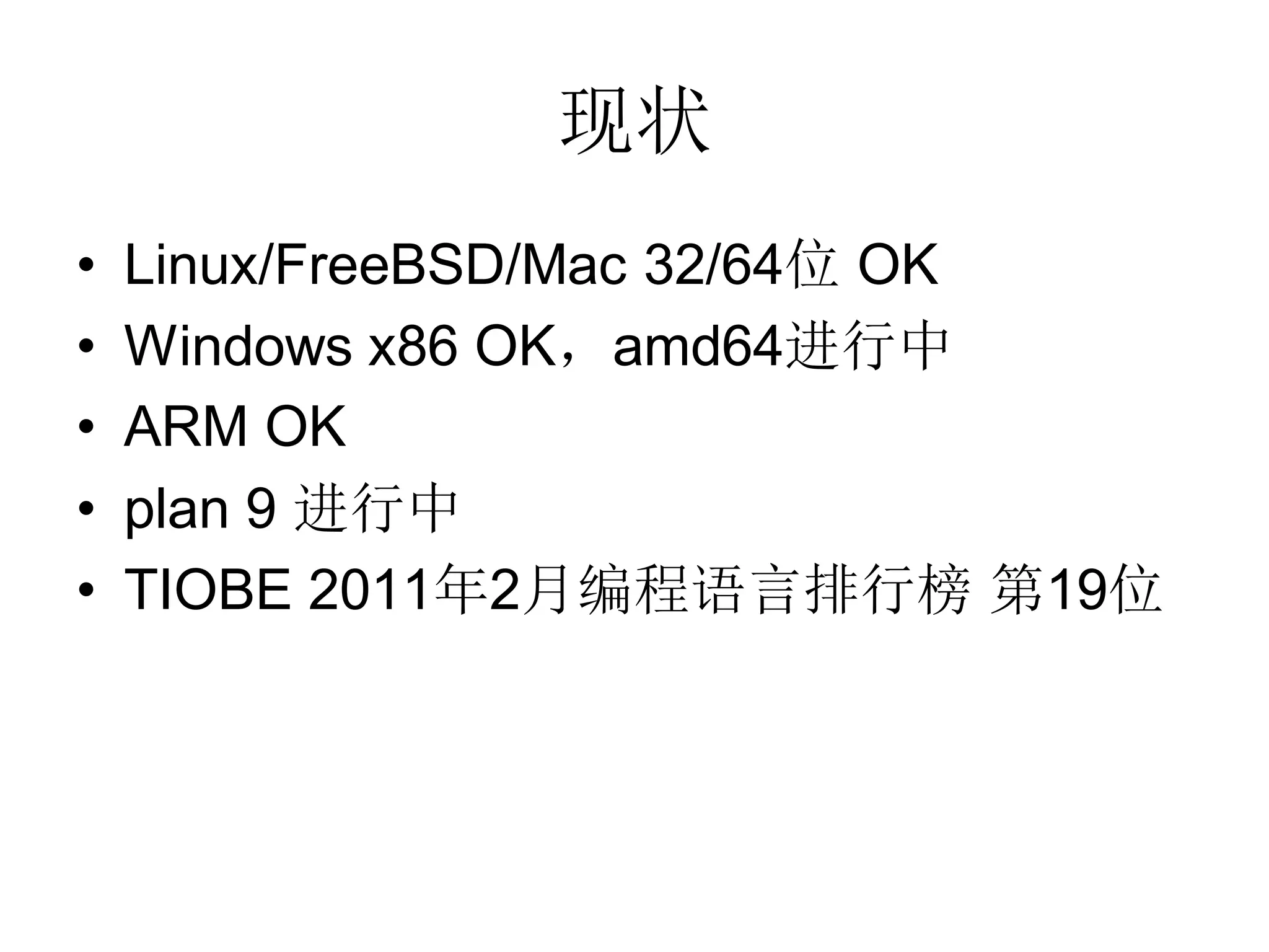现状
•   Linux/FreeBSD/Mac 32/64位 OK
•   Windows x86 OK，amd64进行中
•   ARM OK
•   plan 9 进行中
•   TIOBE 2011年2月编程语言排行榜 第19位
 