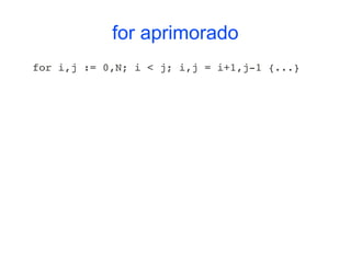 for aprimorado
for i,j := 0,N; i < j; i,j = i+1,j­1 {...}
 