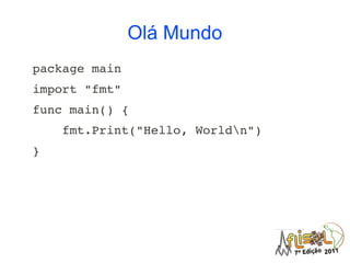 Olá Mundo
package main
import "fmt"
func main() {
    fmt.Print("Hello, Worldn")
}
 