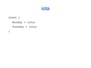 iota
const (
    Monday = iota;
    Tuesday = iota;
)
 