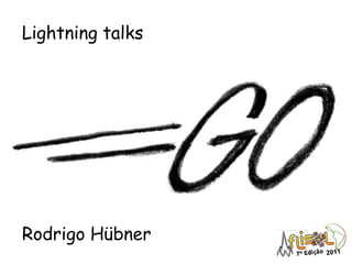 Lightning talks




Rodrigo Hübner
 