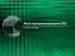 Язык программирования  GO Go from Google 