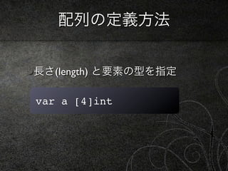 配列の定義方法


長さ(length) と要素の型を指定

var a [4]int
 