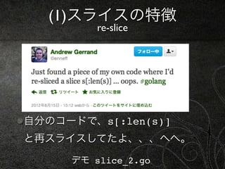(1)スライスの特徴
         re-slice




自分のコードで、s[:len(s)]
と再スライスしてたよ、、、へへ。

     デモ slice_2.go
 