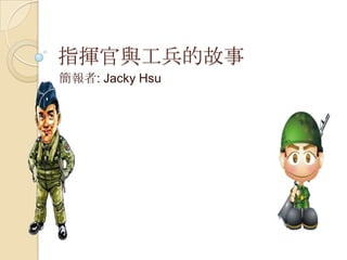指揮官與工兵的故事
簡報者: Jacky Hsu
 