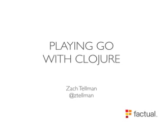 PLAYING GO
WITH CLOJURE

   Zach Tellman
    @ztellman
 