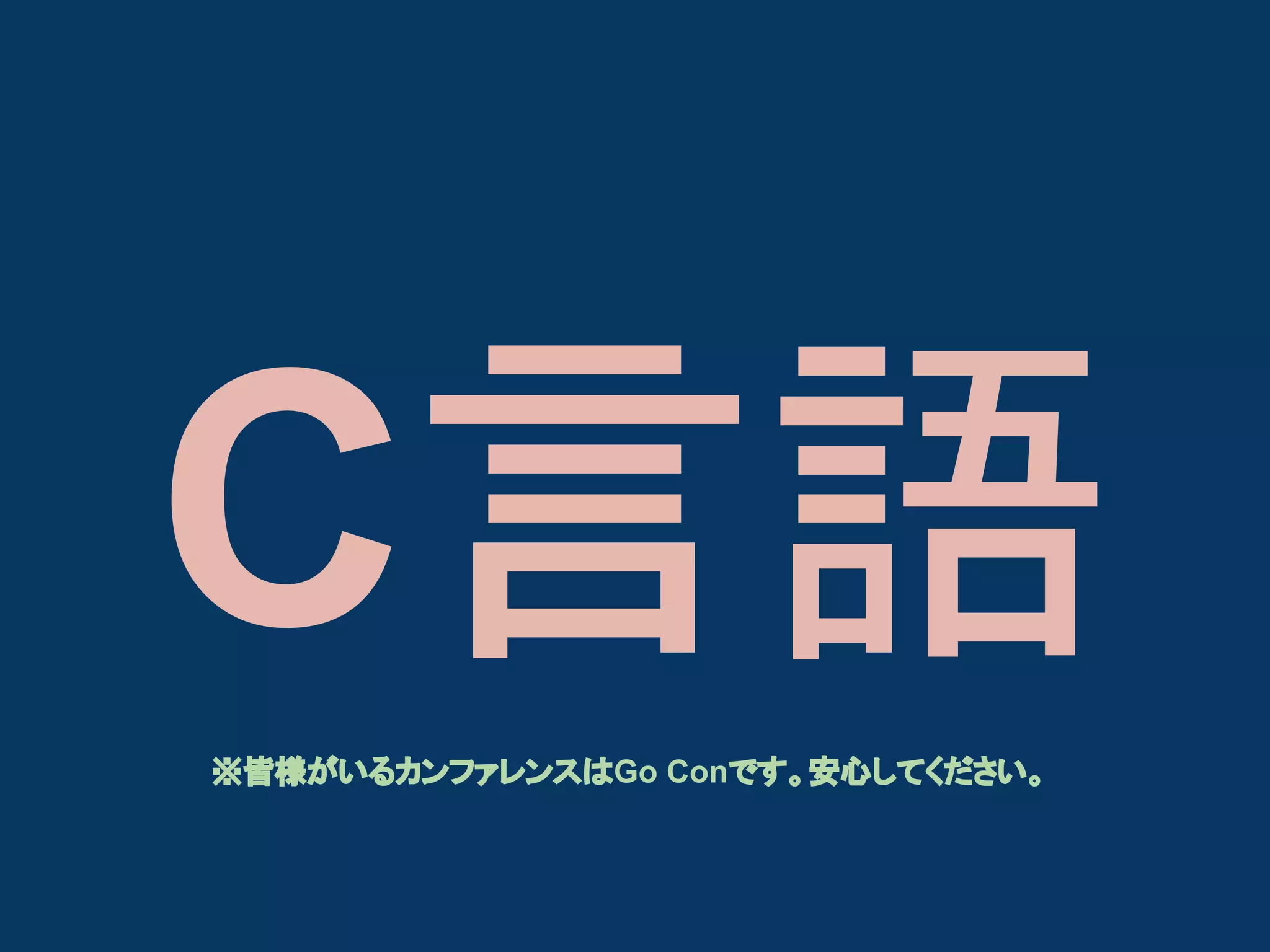 C言語
※皆様がいるカンファレンスはGo Conです。安心してください。

 