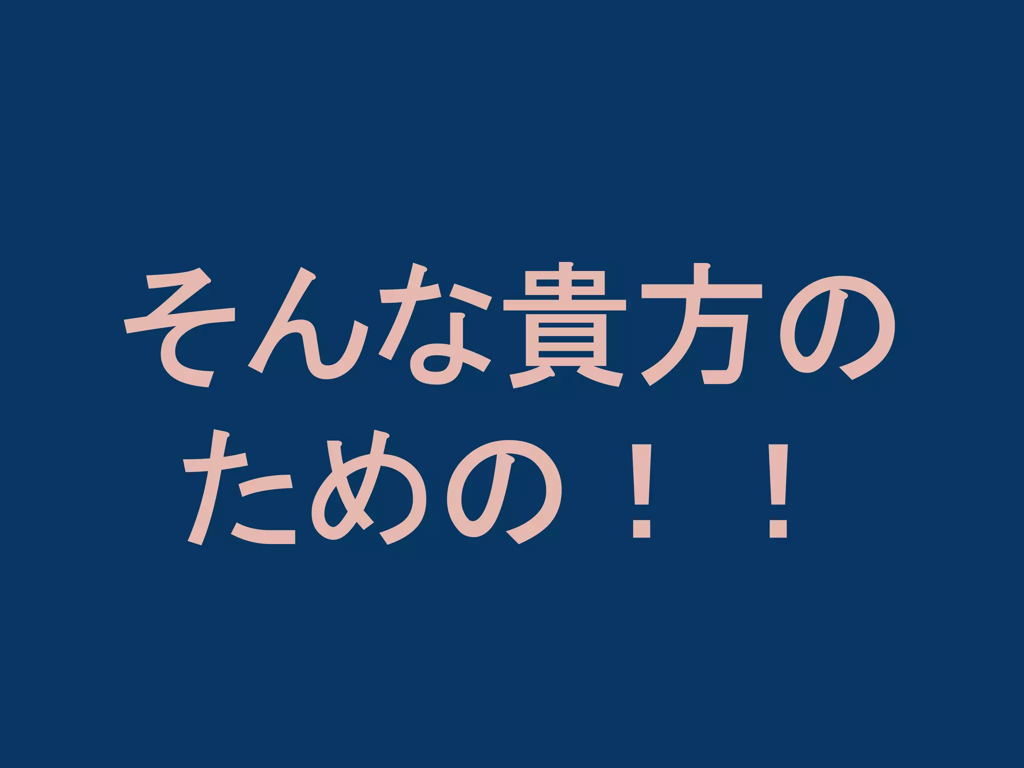 そんな貴方の
ための！！

 