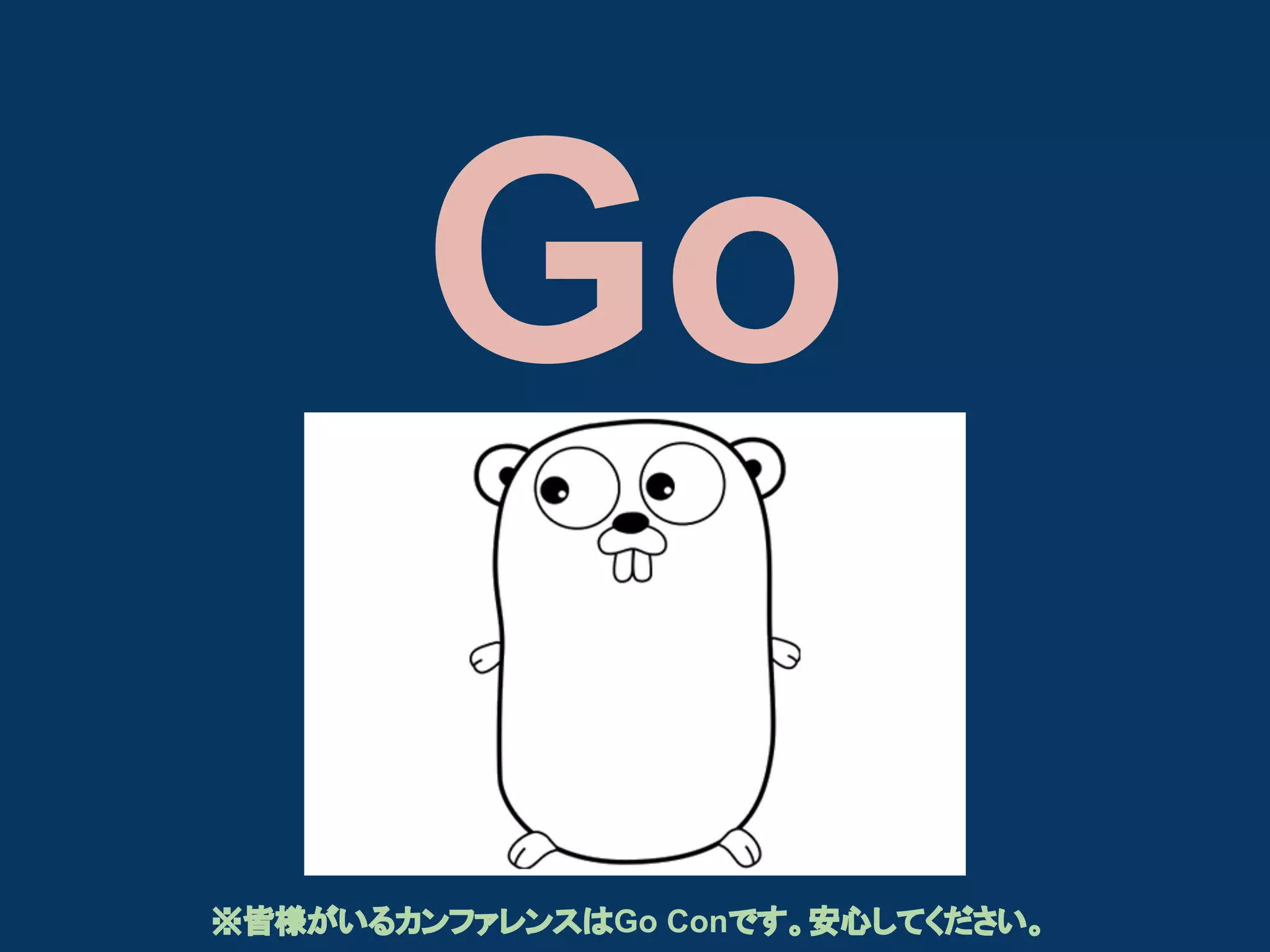 Go
※皆様がいるカンファレンスはGo Conです。安心してください。

 