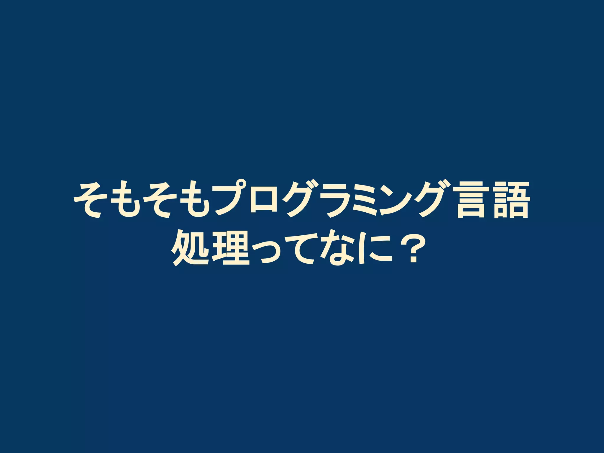 そもそもプログラミング言語
処理ってなに？

 