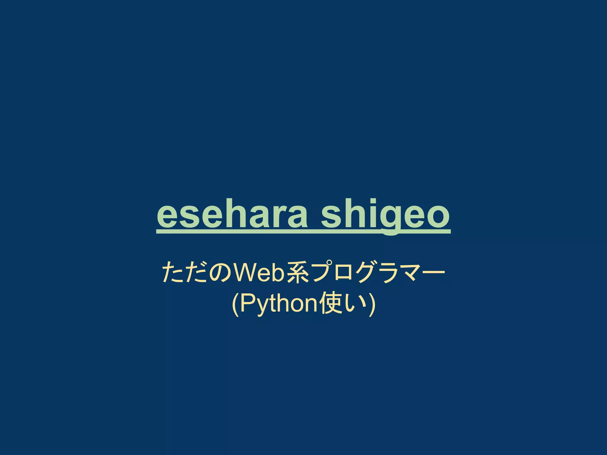 esehara shigeo
ただのWeb系プログラマー
(Python使い)

 