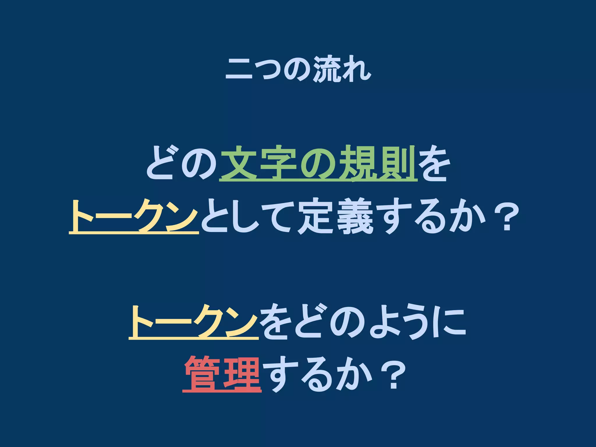 二つの流れ

どの文字の規則を
トークンとして定義するか？
トークンをどのように
管理するか？

 