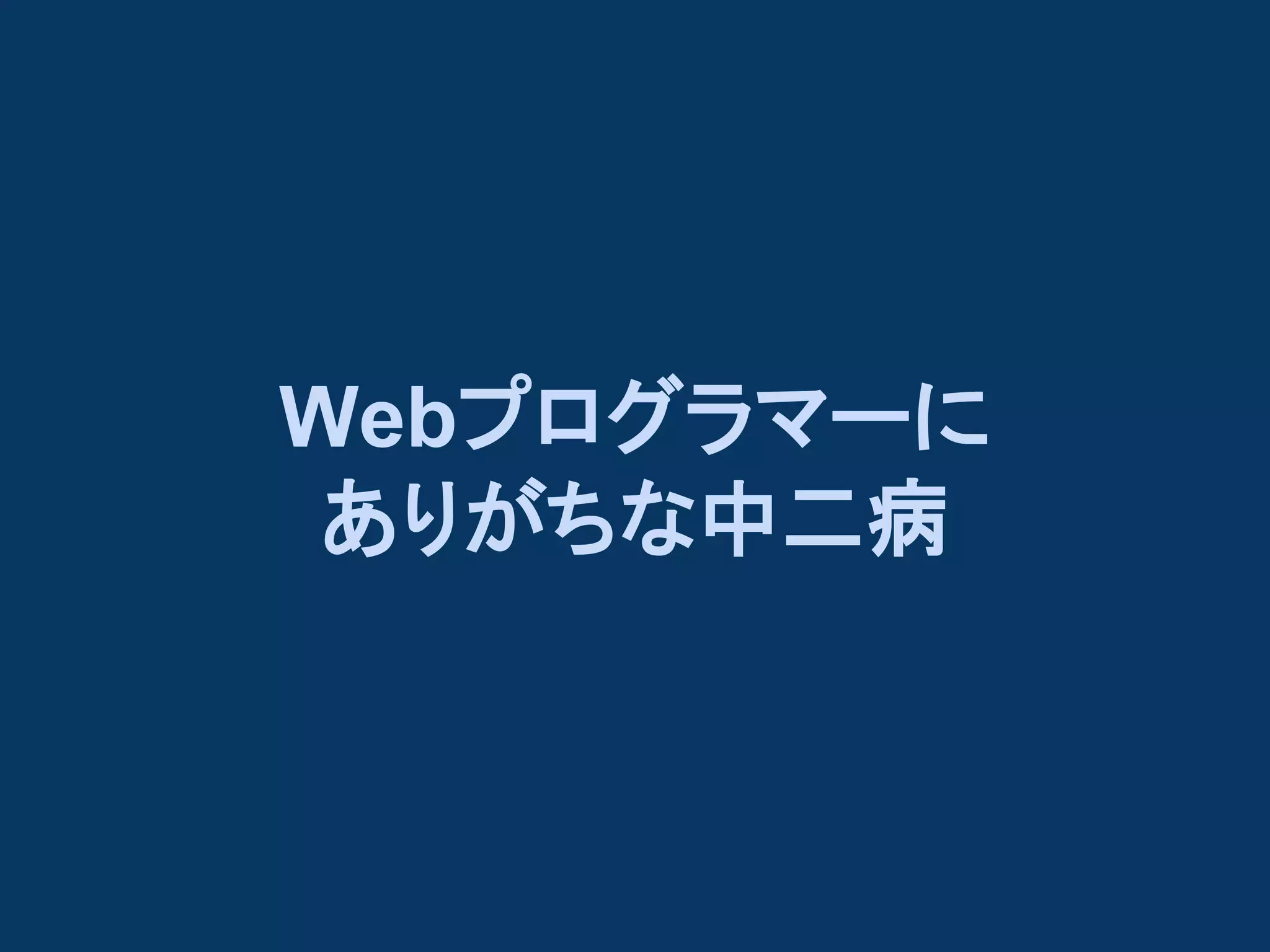 Webプログラマーに
ありがちな中二病

 