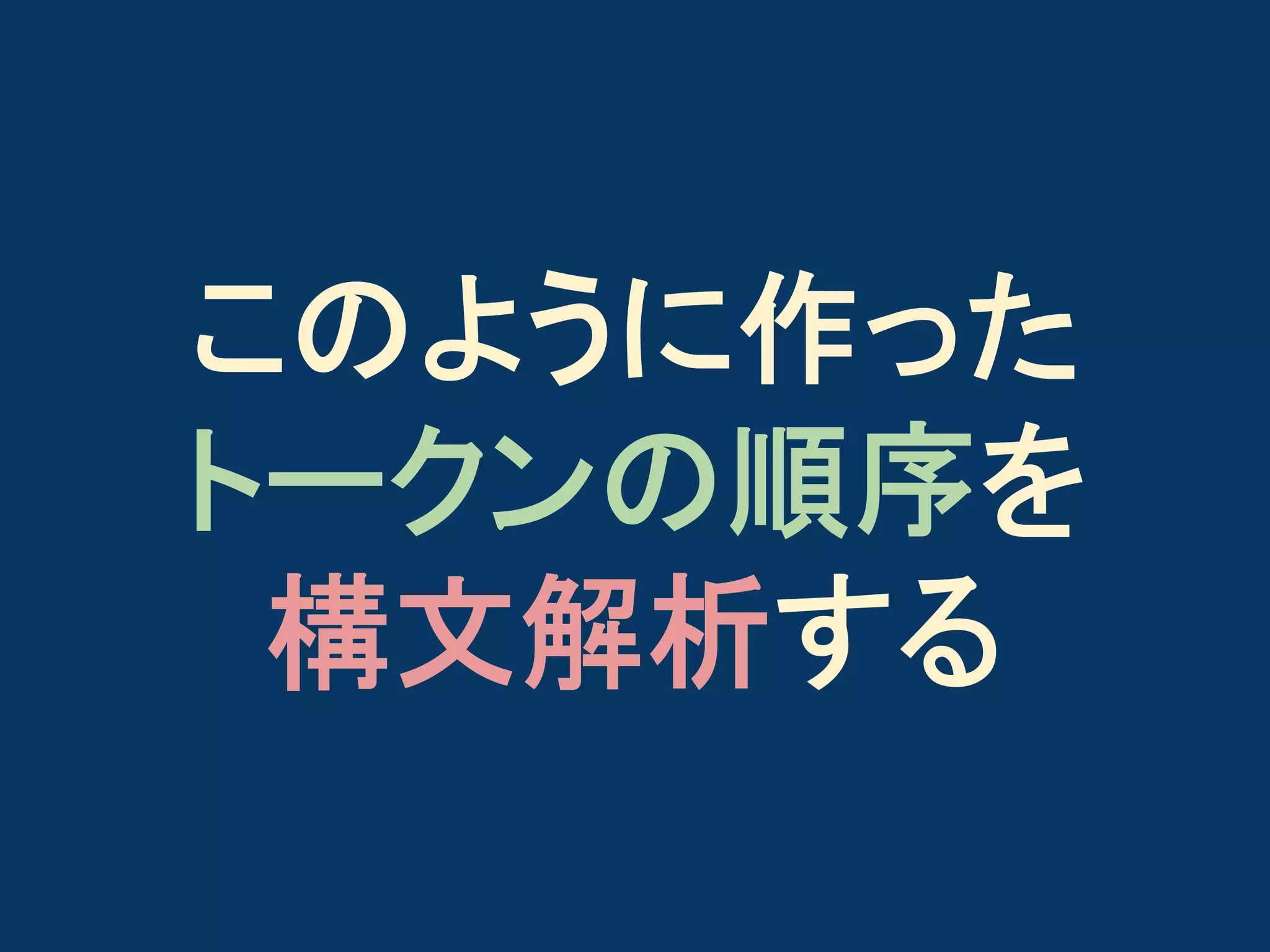このように作った
トークンの順序を
構文解析する

 