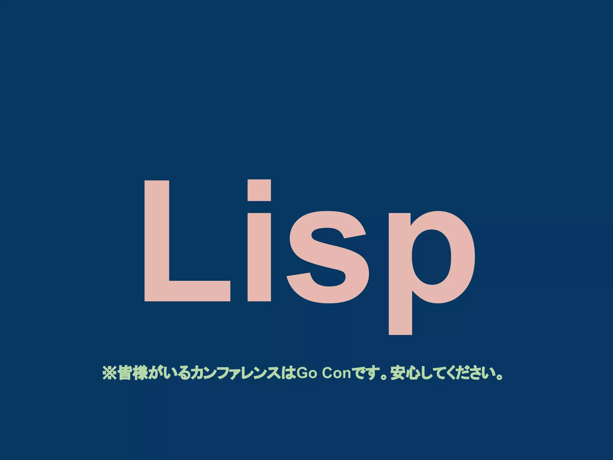 Lisp
※皆様がいるカンファレンスはGo Conです。安心してください。

 