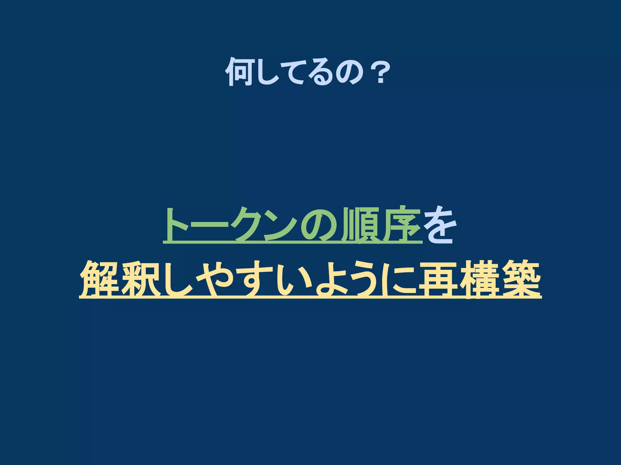 何してるの？

トークンの順序を
解釈しやすいように再構築

 