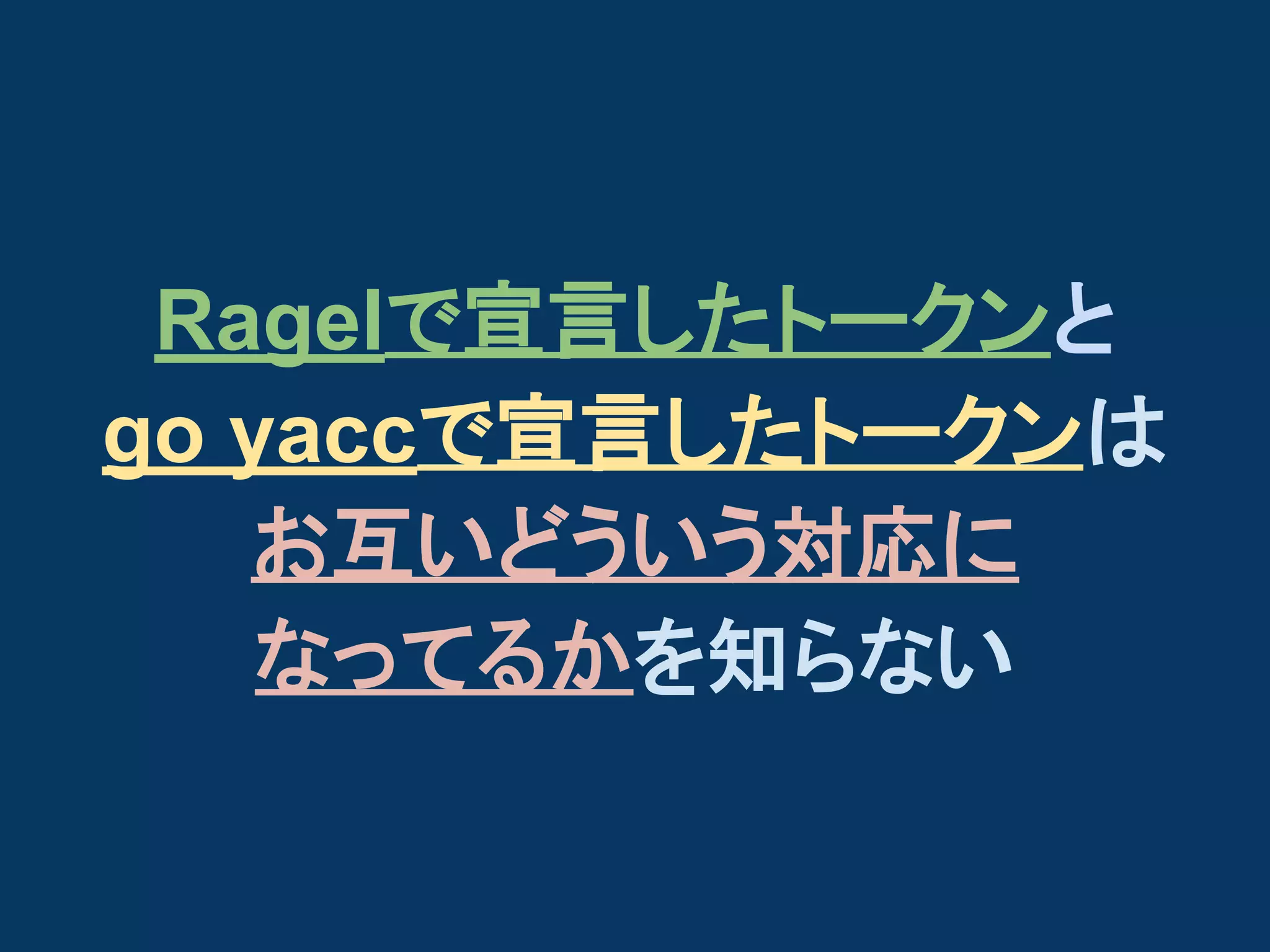 Ragelで宣言したトークンと
go yaccで宣言したトークンは
お互いどういう対応に
なってるかを知らない

 