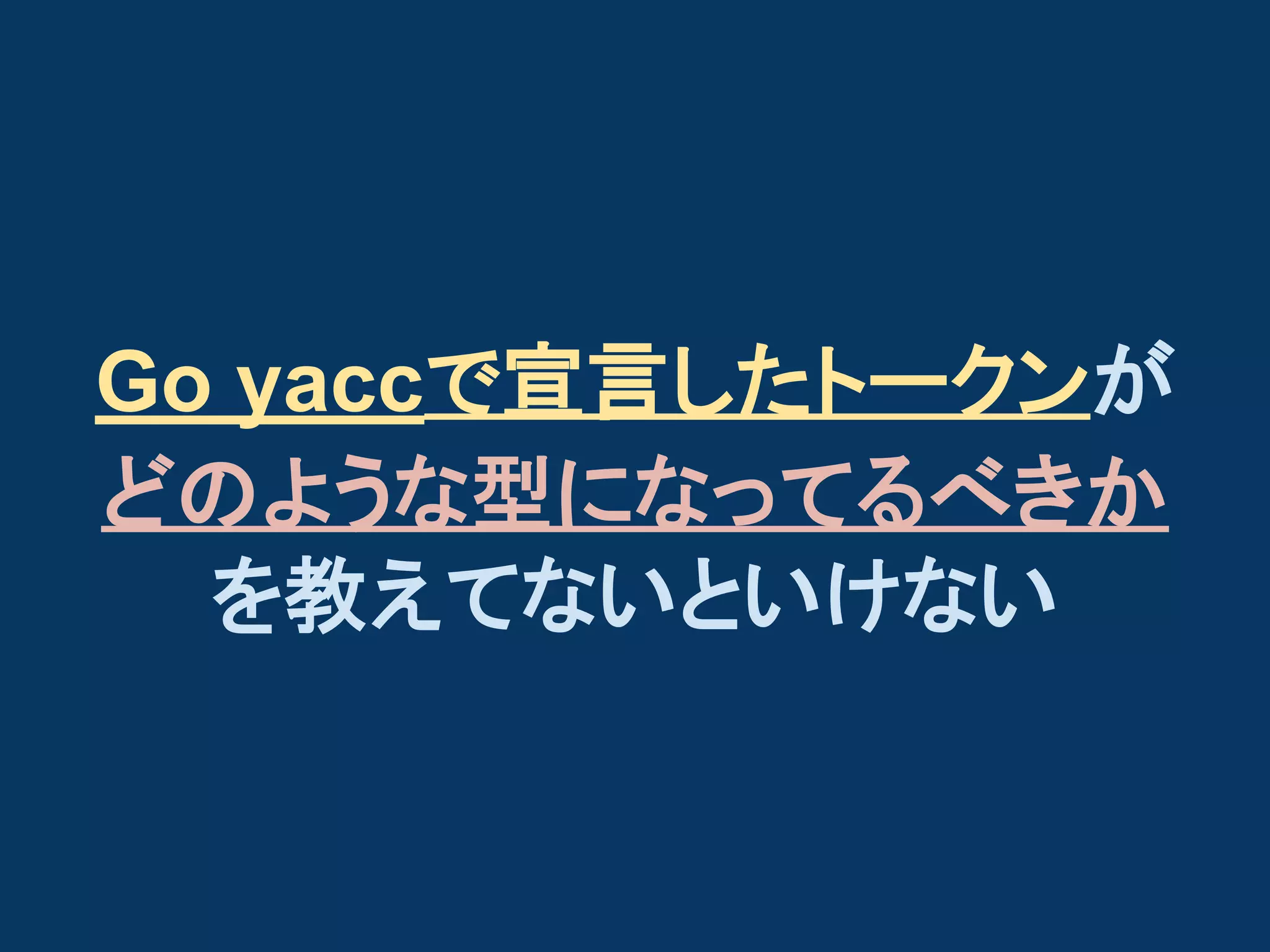 Go yaccで宣言したトークンが
どのような型になってるべきか
を教えてないといけない

 