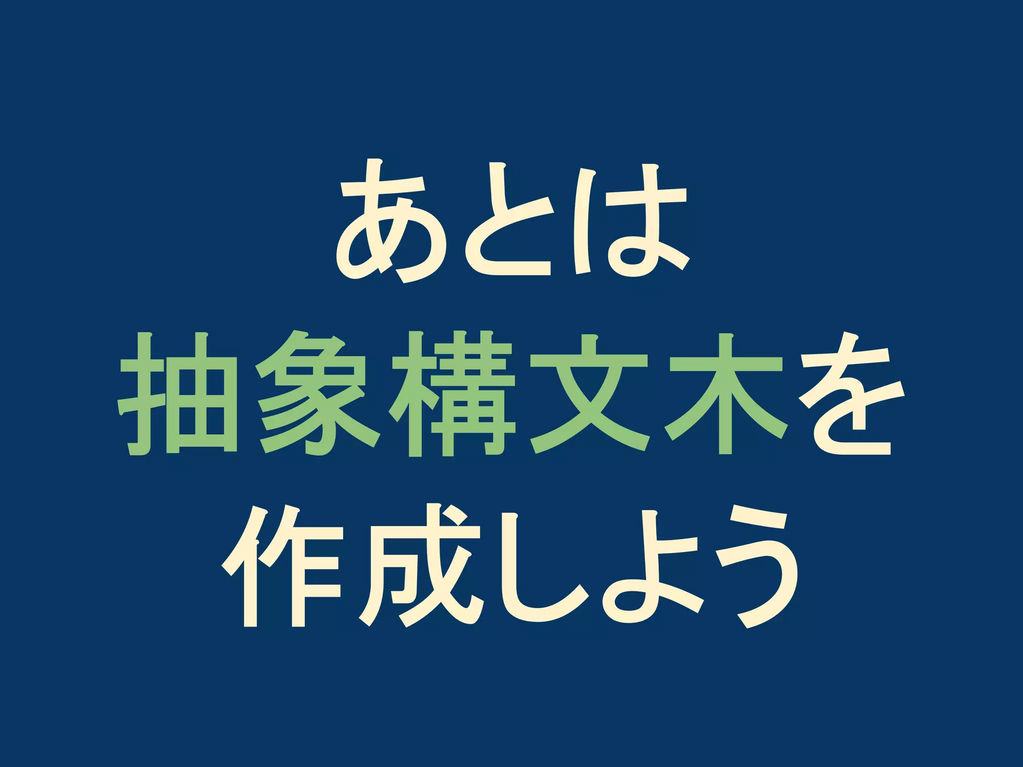 あとは
抽象構文木を
作成しよう

 