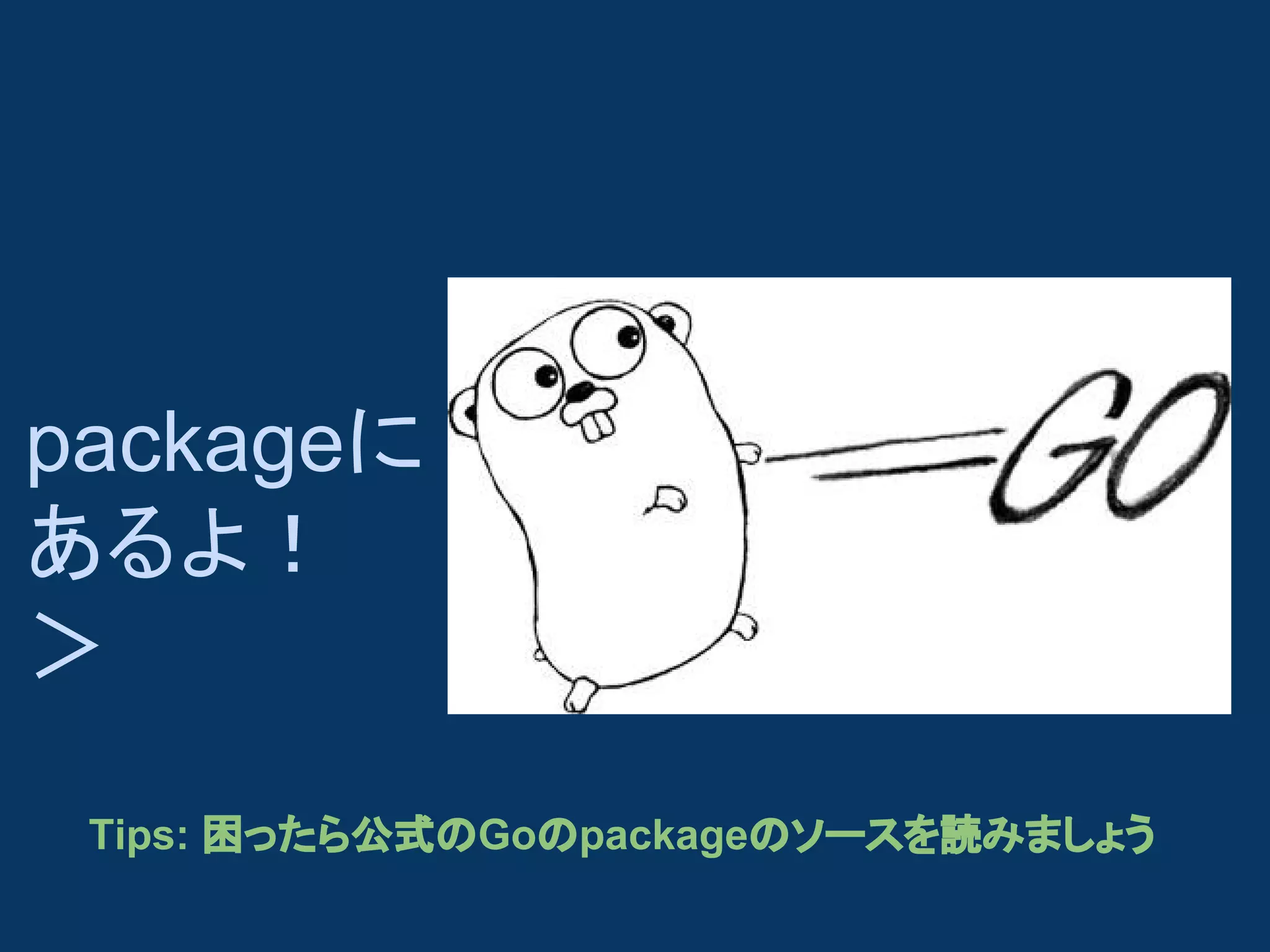 packageに
あるよ！
＞
Tips: 困ったら公式のGoのpackageのソースを読みましょう

 