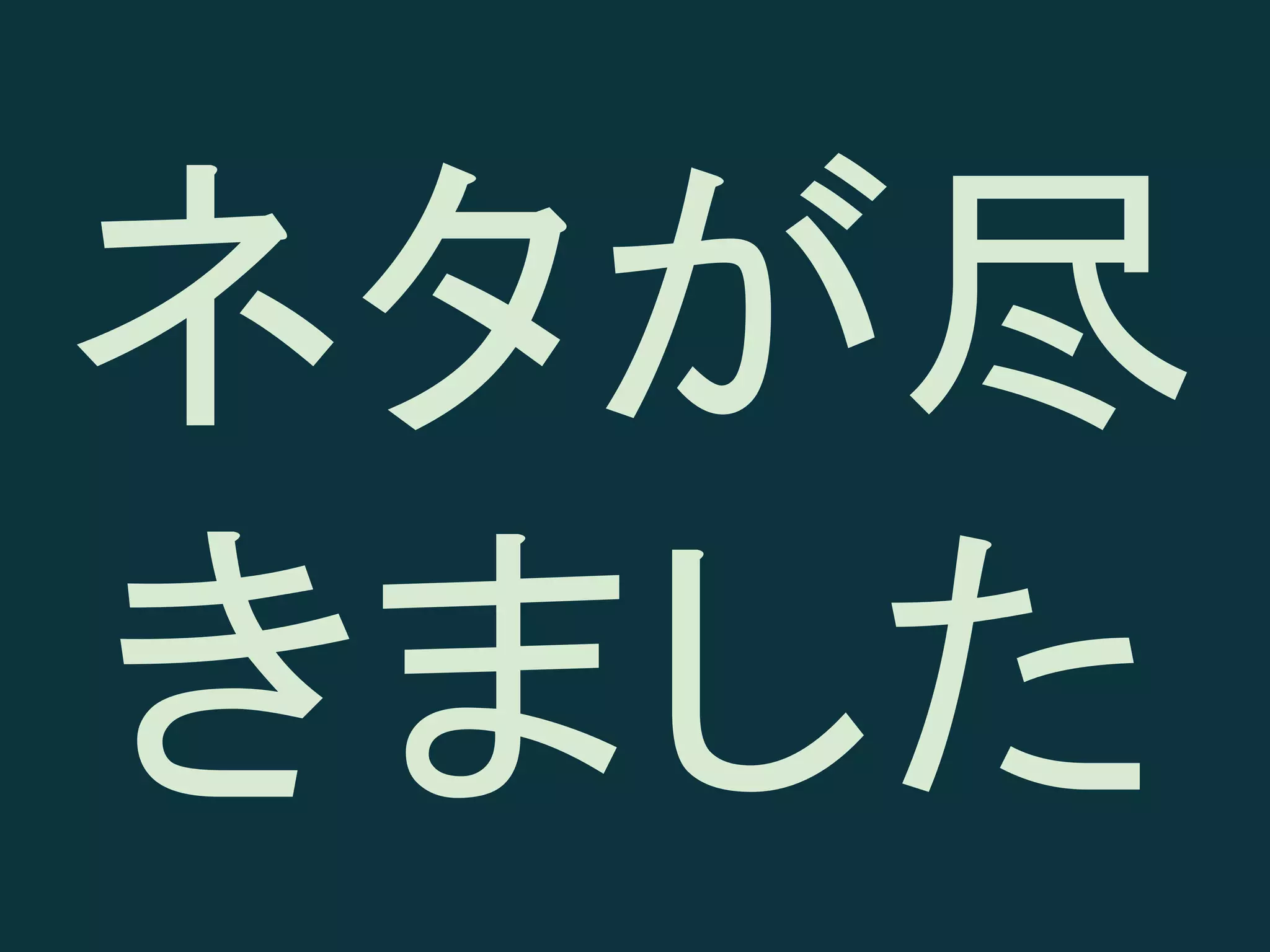 ネタが尽
きました

 
