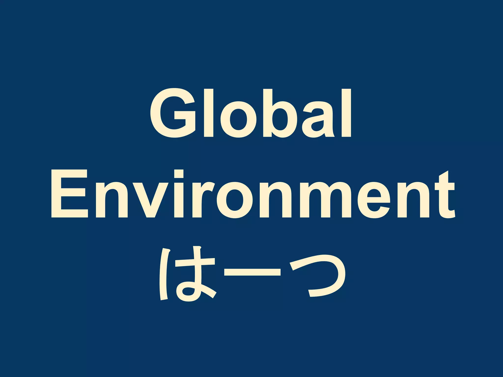 Global
Environment
は一つ

 