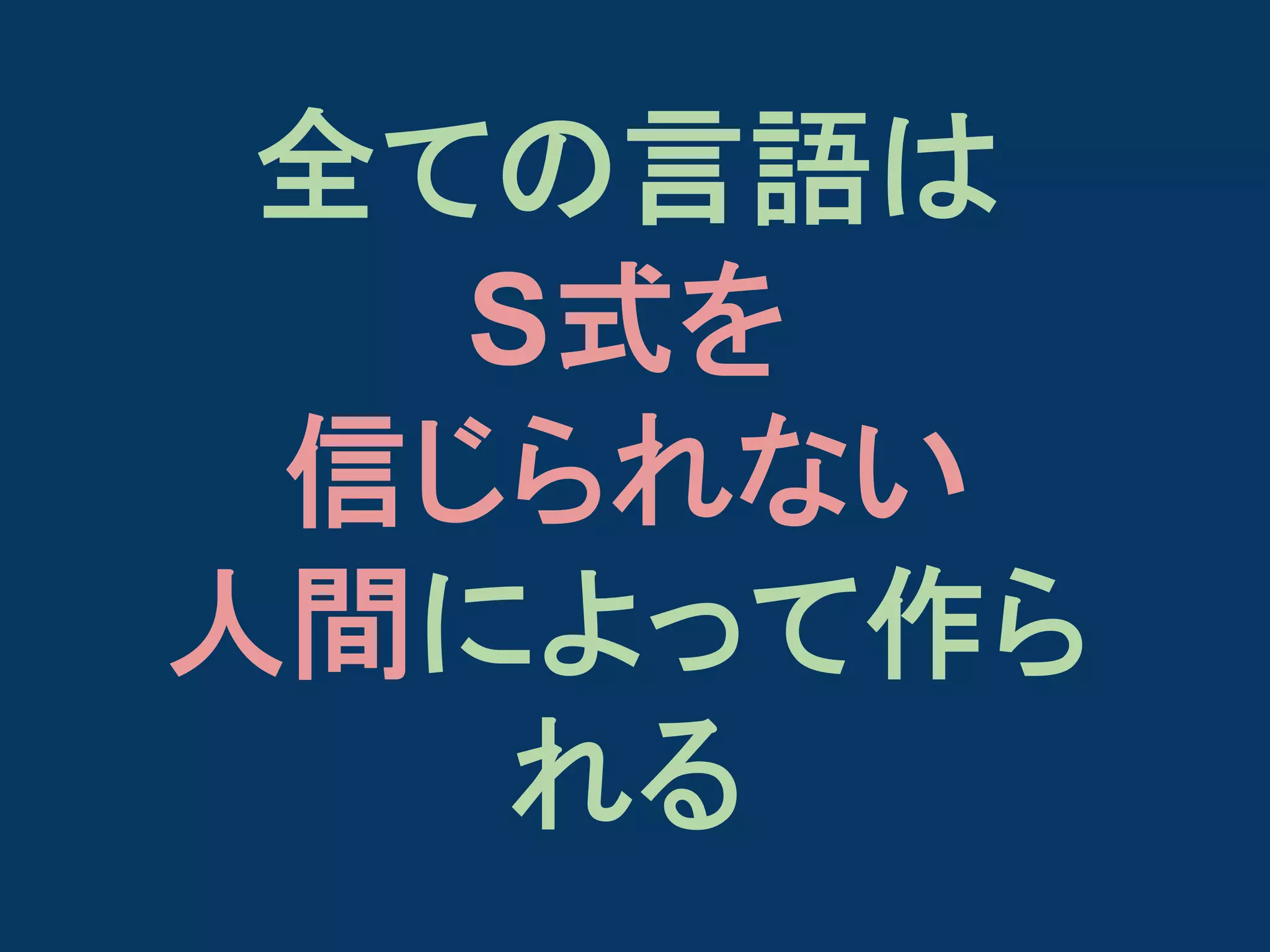 全ての言語は
S式を
信じられない
人間によって作ら
れる

 
