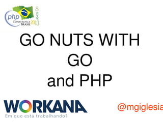 GO NUTS WITH 
GO
and PHP

@mgiglesia

 