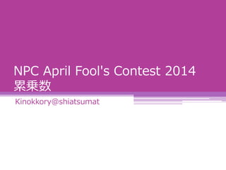NPC April Fool's Contest 2014
累乗数
Kinokkory@shiatsumat
 