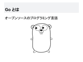 Go とは
オープンソースのプログラミング言語
 