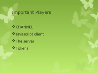 Important Players 
CHANNEL 
Javascript client 
The server 
Tokens 
 