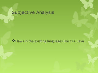 Subjective Analysis 
Flaws in the existing languages like C++, Java 
 