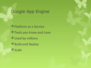 Google App Engine 
Platform as a Service 
Tools you know and Love 
Used by millions 
Build and Deploy 
Scale 
 