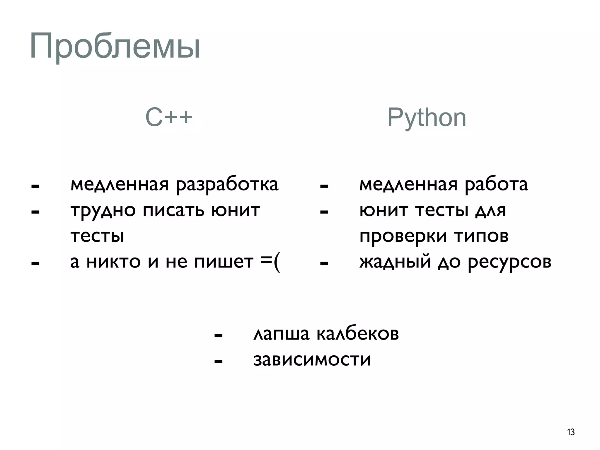 Проблемы 
- медленная разработка 
- трудно писать юнит 
тесты 
- а никто и не пишет =( 
13 
С++ 
Python 
- медленная работа 
- юнит тесты для 
проверки типов 
- жадный до ресурсов 
- лапша калбеков 
- зависимости 
 