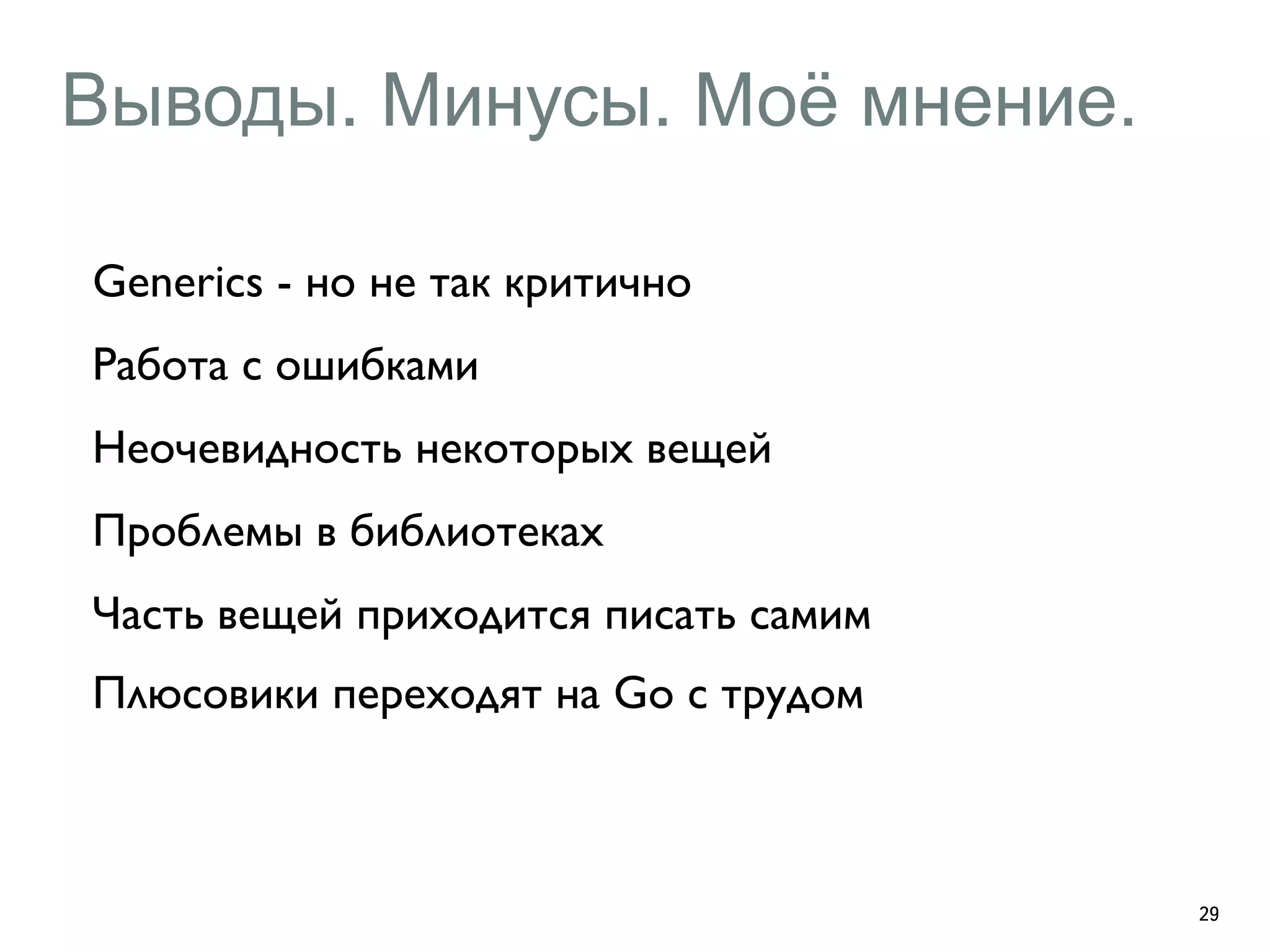 Выводы. Минусы. Моё мнение. 
29 
Generics - но не так критично 
Работа с ошибками 
Неочевидность некоторых вещей 
Проблемы в библиотеках 
Часть вещей приходится писать самим 
Плюсовики переходят на Go с трудом 
 
