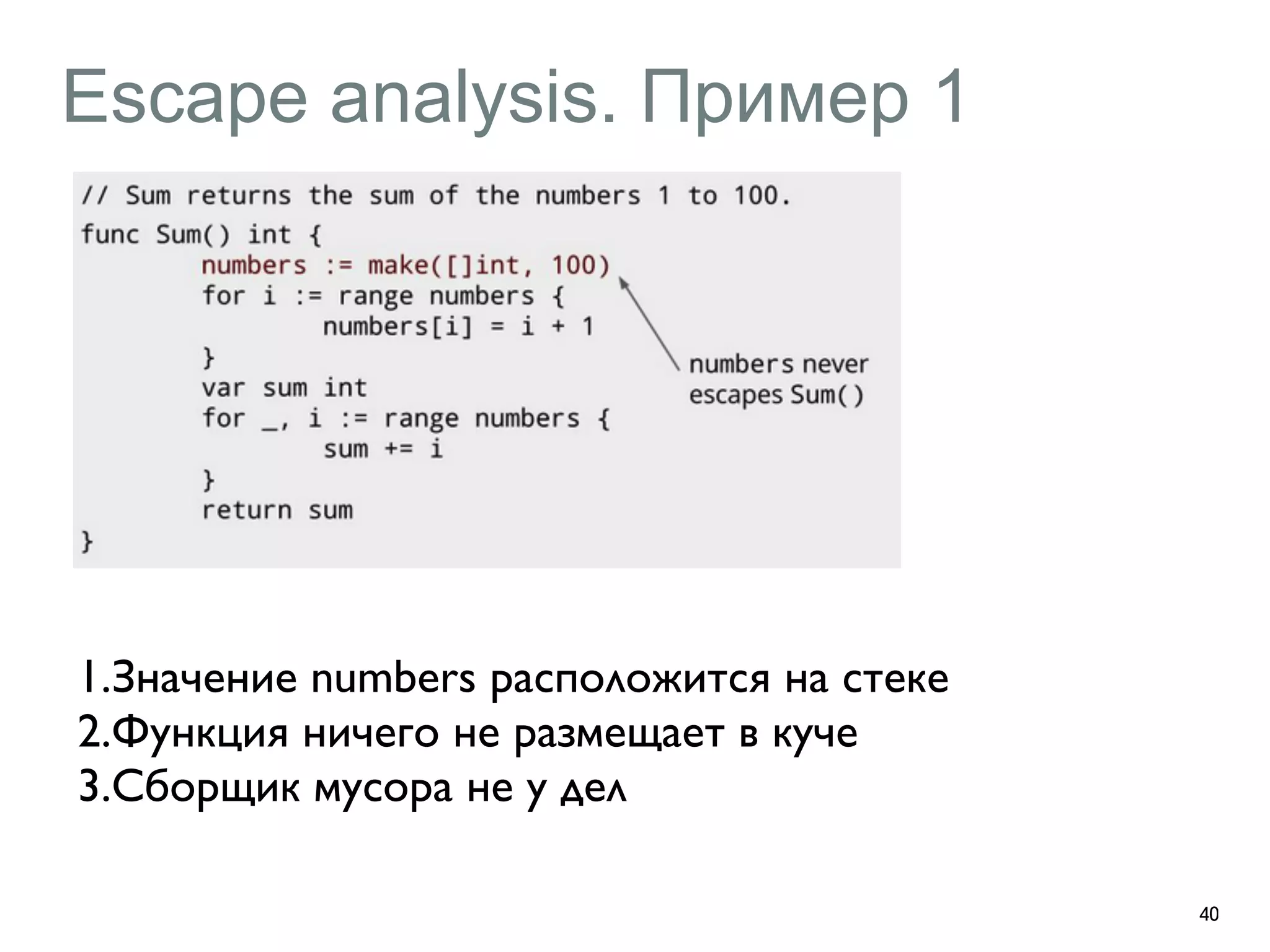 Escape analysis. Пример 1 
40 
1.Значение numbers расположится на стеке 
2.Функция ничего не размещает в куче 
3.Сборщик мусора не у дел 
 