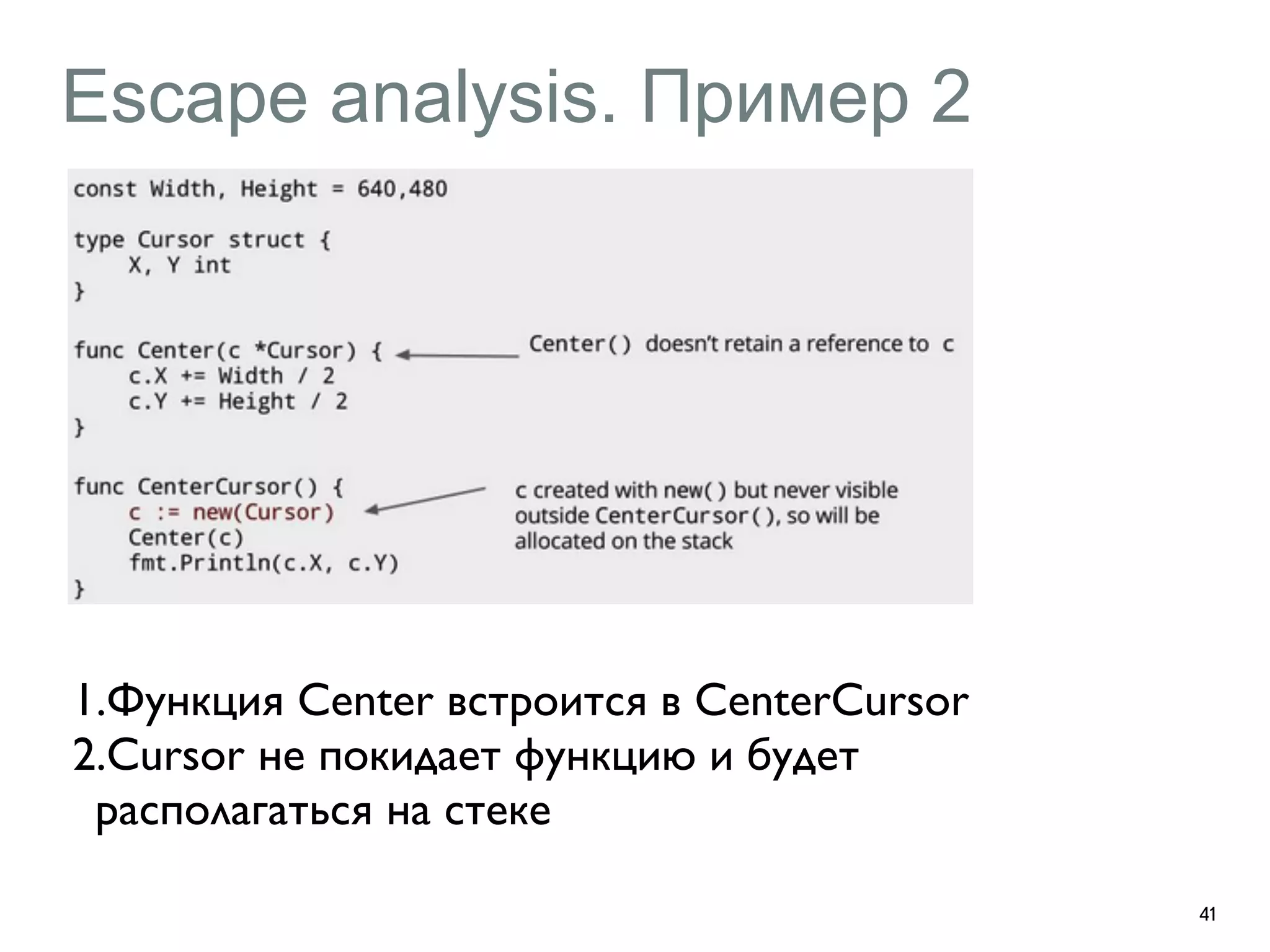 Escape analysis. Пример 2 
41 
1.Функция Center встроится в CenterCursor 
2.Cursor не покидает функцию и будет 
располагаться на стеке 
 