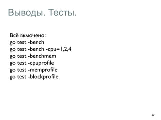 Выводы. Тесты. 
22 
Всё включено: 
go test -bench 
go test -bench -cpu=1,2,4 
go test -benchmem 
go test -cpuprofile 
go test -memprofile 
go test -blockprofile 
 