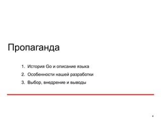 Пропаганда 
4 
1. История Go и описание языка 
2. Особенности нашей разработки 
3. Выбор, внедрение и выводы 
 