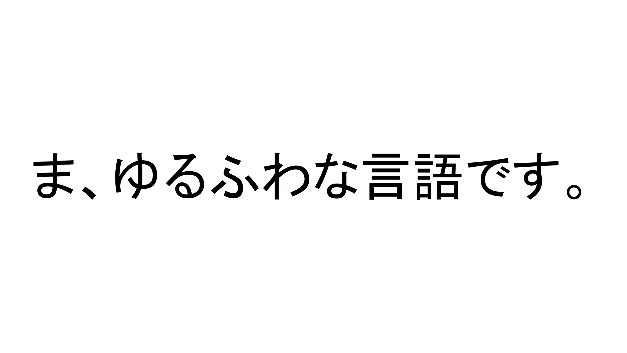 ま、ゆるふわな言語です。
 