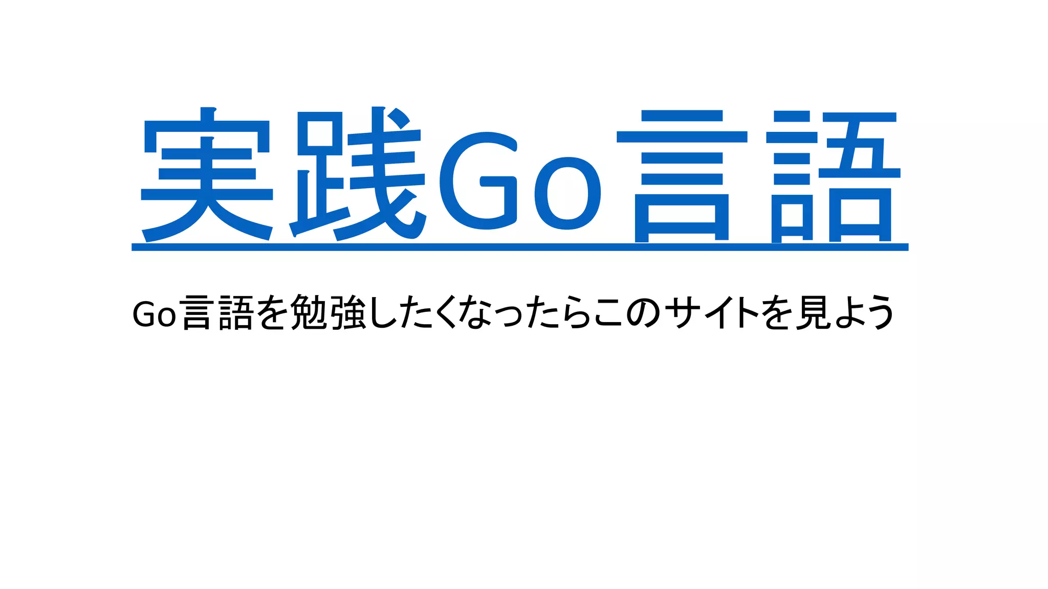 実践Go言語
Go言語を勉強したくなったらこのサイトを見よう
 