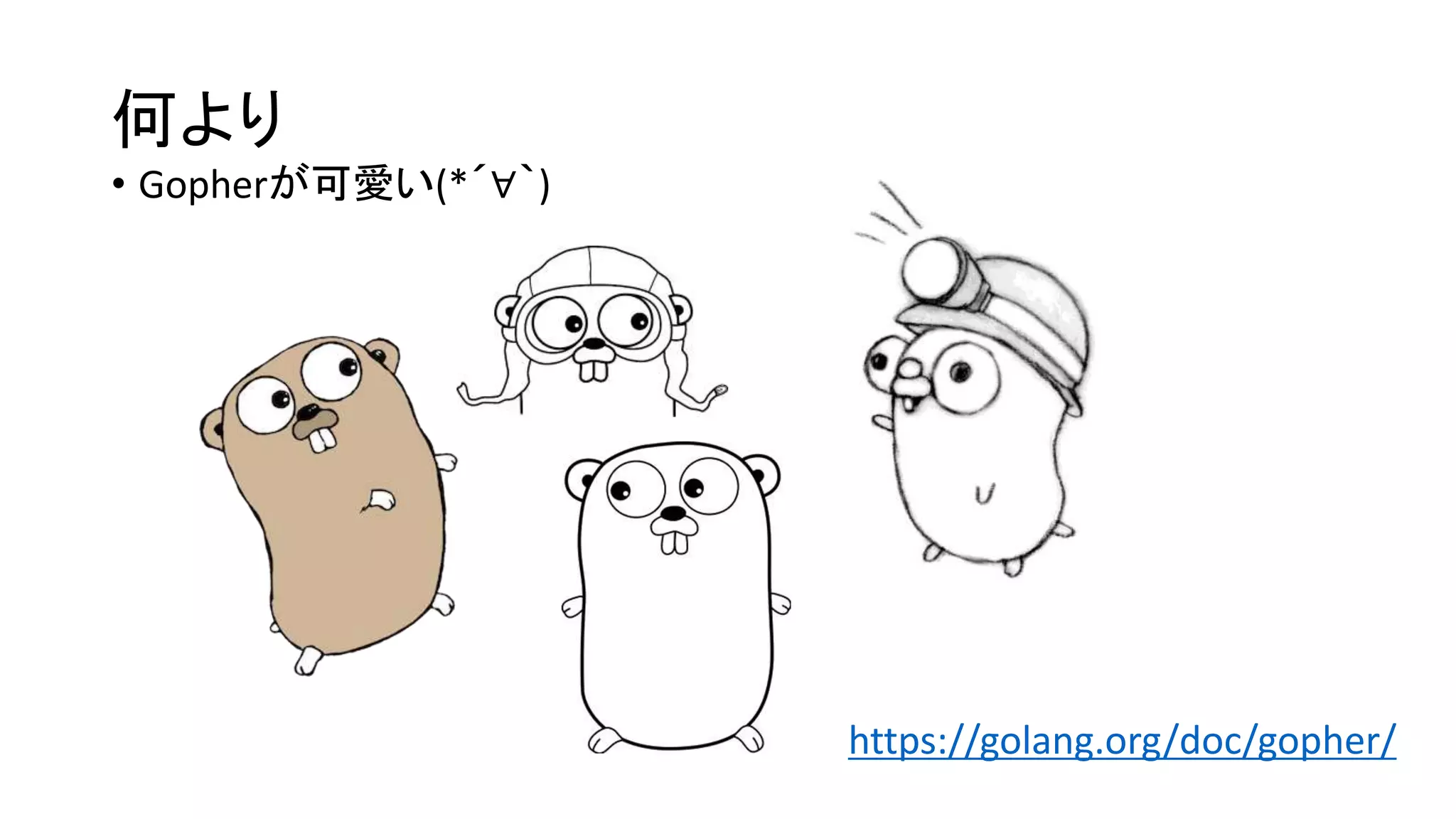 何より
• Gopherが可愛い(*´∀｀)
https://golang.org/doc/gopher/
 