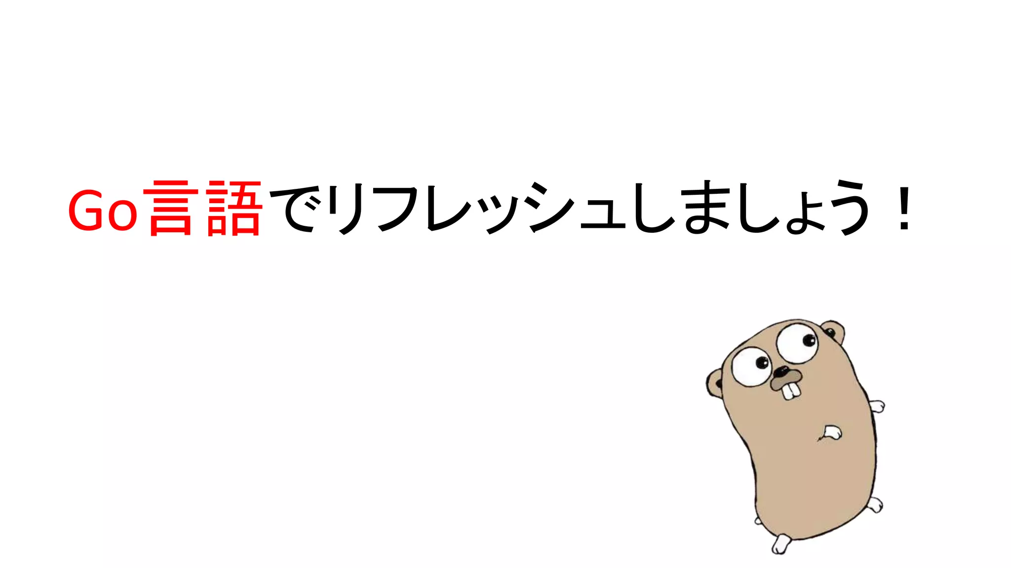 Go言語でリフレッシュしましょう！
 