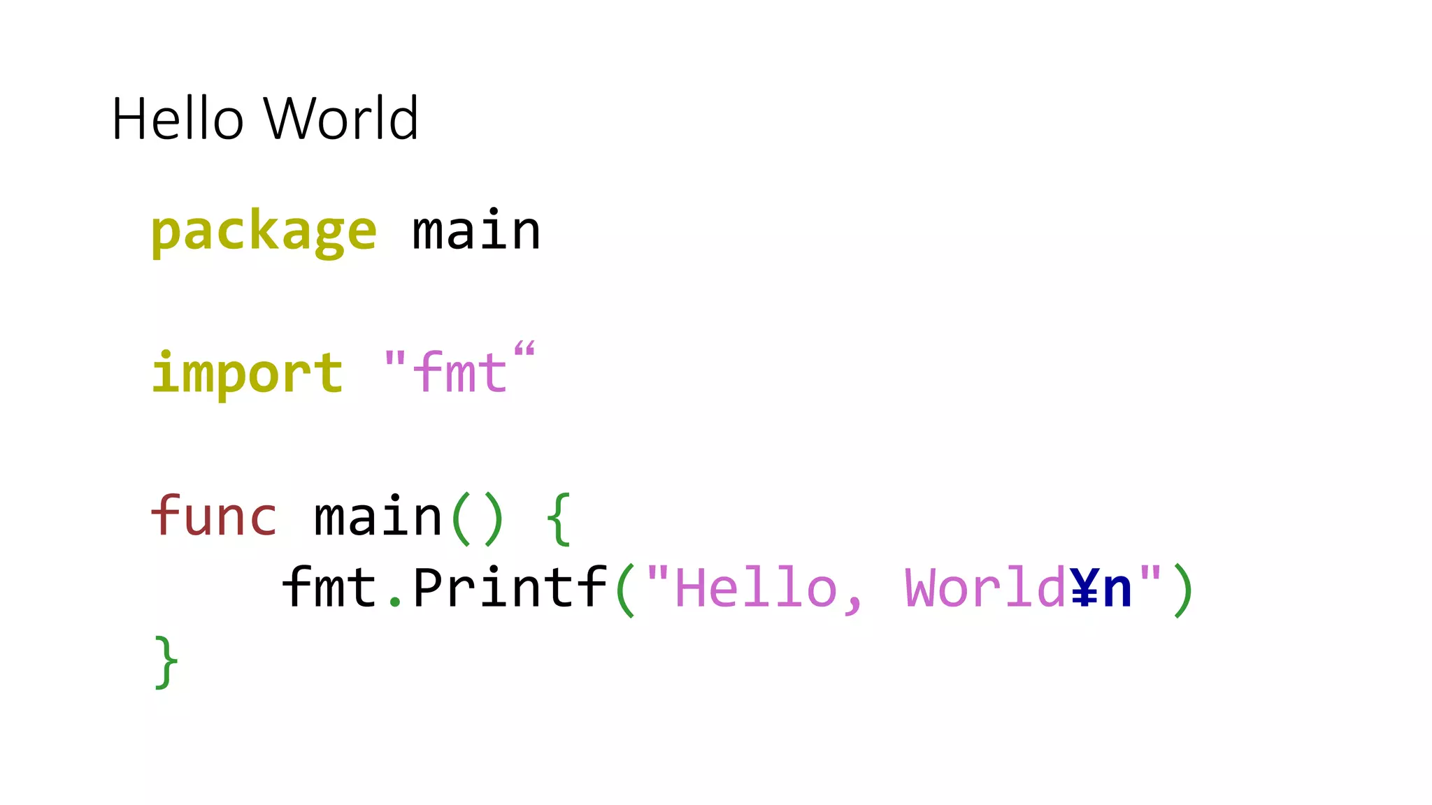 Hello World
package main
import "fmt“
func main() {
fmt.Printf("Hello, World¥n")
}
 