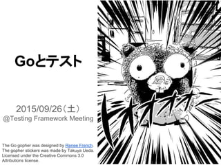 Goとテスト
2015/09/26（土）
@Testing Framework Meeting
The Go gopher was designed by Renee French.
The gopher stickers was made by Takuya Ueda.
Licensed under the Creative Commons 3.0
Attributions license.
 