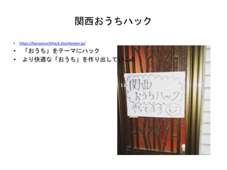 関西おうちハック
• https://kansaiouchihack.doorkeeper.jp/
• 「おうち」をテーマにハック
• より快適な「おうち」を作り出していこう
 