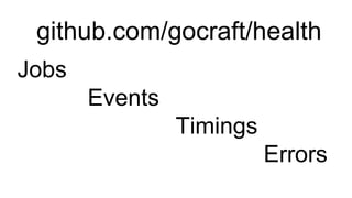 github.com/gocraft/health
Jobs
Events
Timings
Errors
 