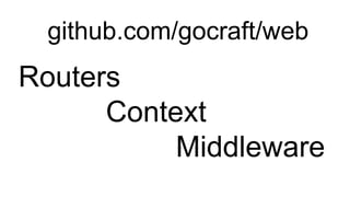 github.com/gocraft/web
Routers
Context
Middleware
 