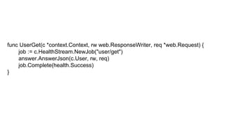 func UserGet(c *context.Context, rw web.ResponseWriter, req *web.Request) {
job := c.HealthStream.NewJob("user/get")
answer.AnswerJson(c.User, rw, req)
job.Complete(health.Success)
}
 