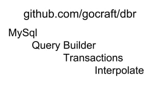 github.com/gocraft/dbr
MySql
Query Builder
Transactions
Interpolate
 